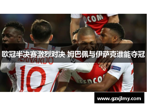 欧冠半决赛激烈对决 姆巴佩与伊萨克谁能夺冠 欧冠半决赛激烈对决 姆巴佩与伊萨克谁能夺冠