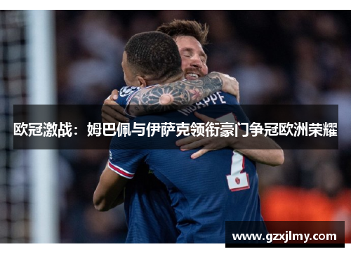 欧冠激战：姆巴佩与伊萨克领衔豪门争冠欧洲荣耀