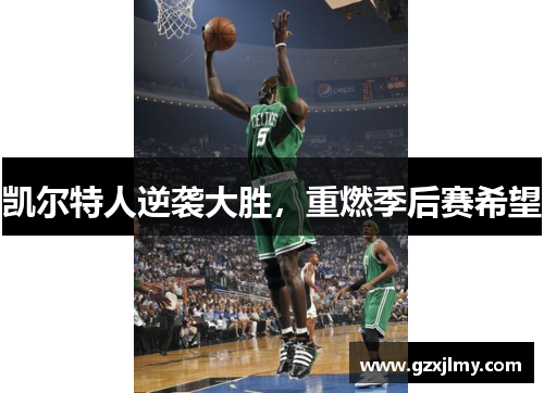 凯尔特人逆袭大胜,重燃季后赛希望 凯尔特人逆袭大胜,重燃季后赛希望