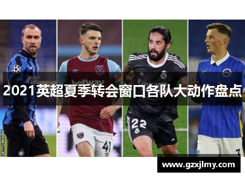 2021英超夏季转会窗口各队大动作盘点 2021英超夏季转会窗口各队大动作盘点