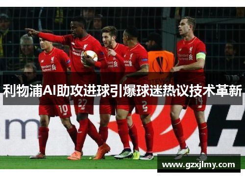 利物浦AI助攻进球引爆球迷热议技术革新
