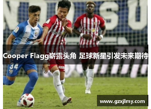 Cooper Flagg崭露头角 足球新星引发未来期待