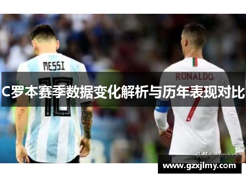 C罗本赛季数据变化解析与历年表现对比 C罗本赛季数据变化解析与历年表现对比