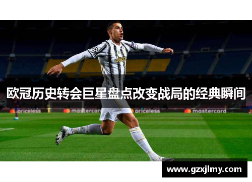 欧冠历史转会巨星盘点改变战局的经典瞬间