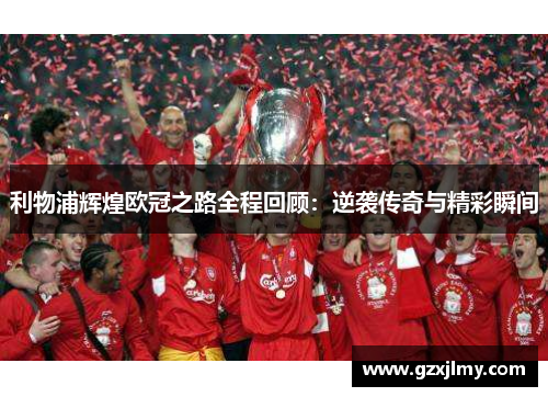 利物浦辉煌欧冠之路全程回顾:逆袭传奇与精彩瞬间 利物浦辉煌欧冠之路全程回顾:逆袭传奇与精彩瞬间